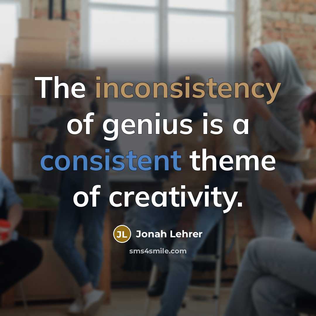 “The inconsistency of genius is a consistent theme of creativity.…” quote by Jonah Lehrer