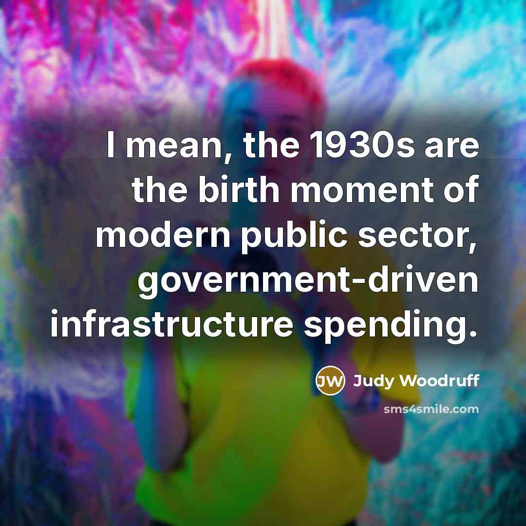 “I mean, the 1930s are the birth moment of modern…” quote by Judy Woodruff