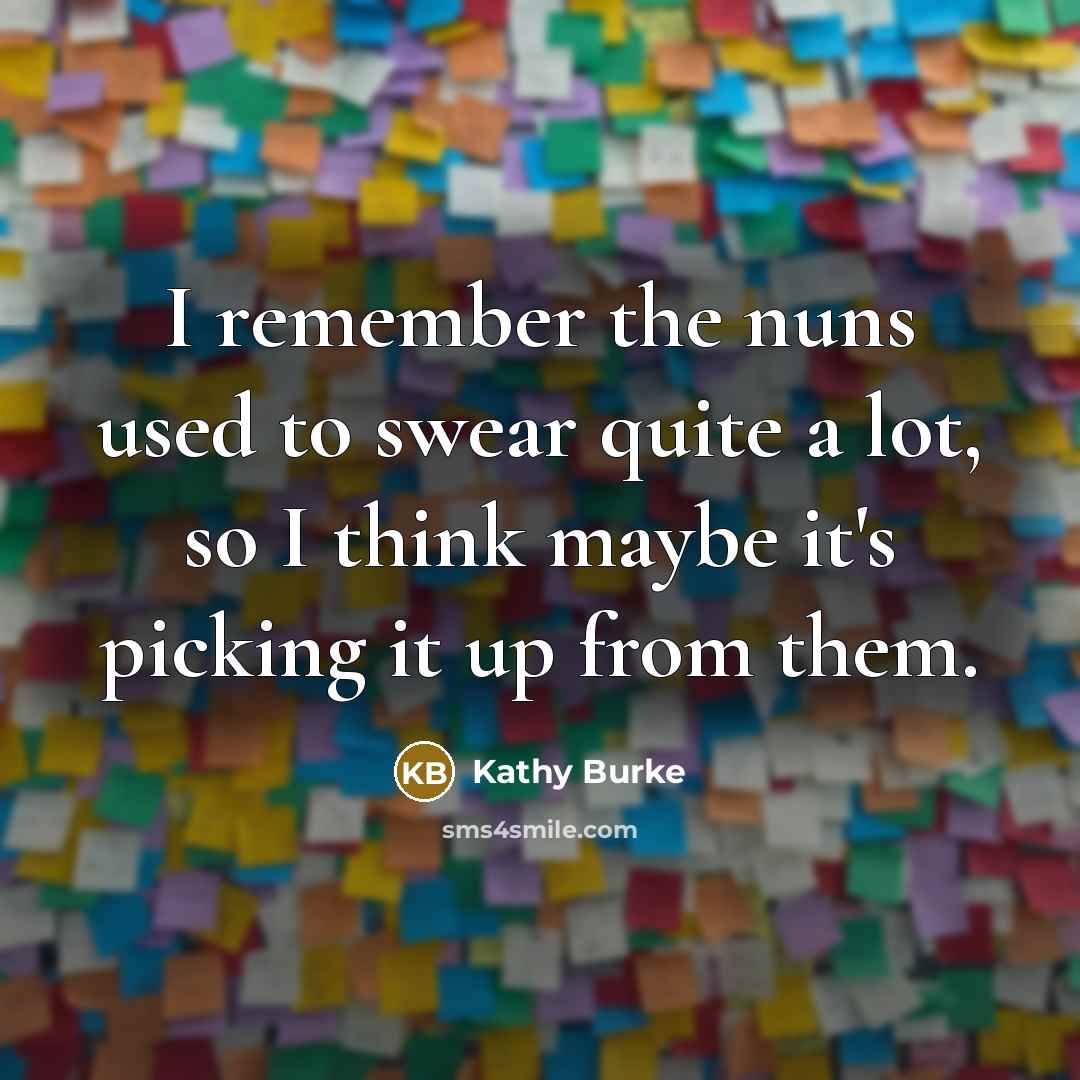 “I remember the nuns used to swear quite a lot,…” quote by Kathy Burke