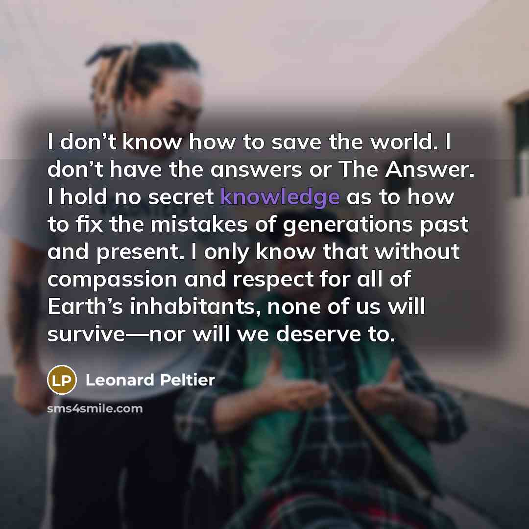 “I don’t know how to save the world. I don’t…” quote by Leonard Peltier