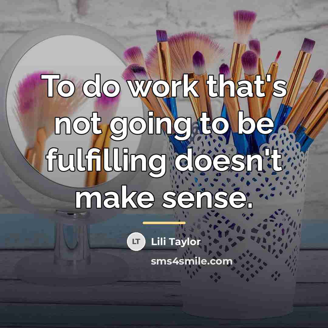 “To do work that's not going to be fulfilling doesn't…” quote by Lili Taylor