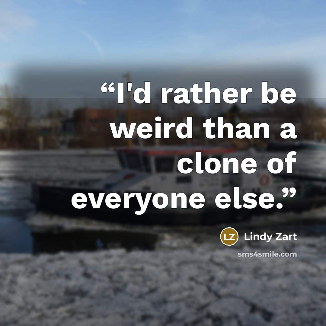 “I'd rather be weird than a clone of everyone else.” quote by Lindy Zart