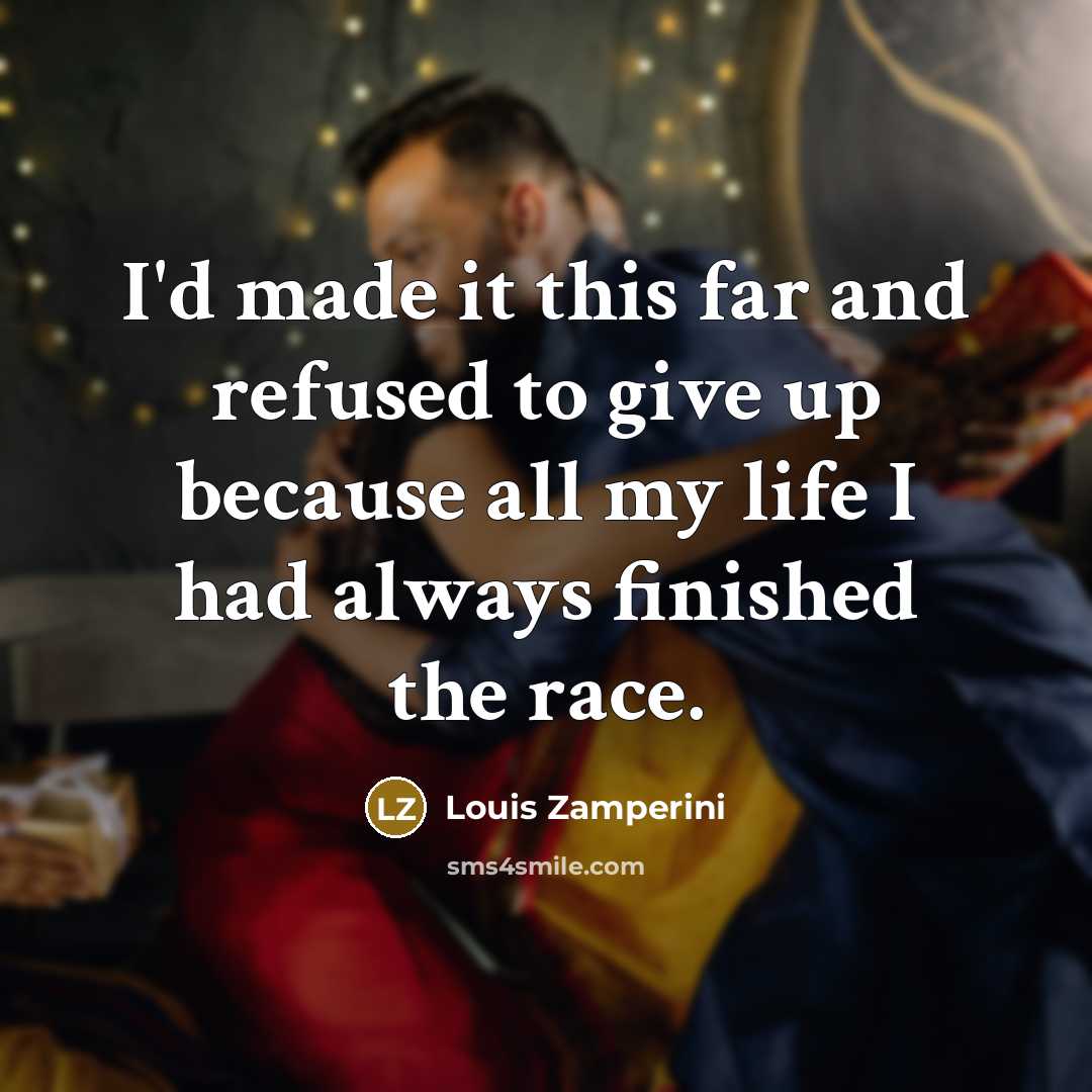 “I'd made it this far and refused to give up because all my life I had always finished the race.” quote by Louis Zamperini