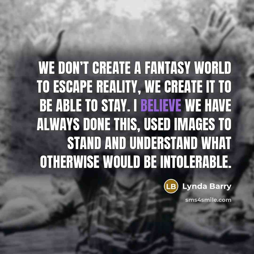 “We don’t create a fantasy world to escape reality, we…” quote by Lynda Barry