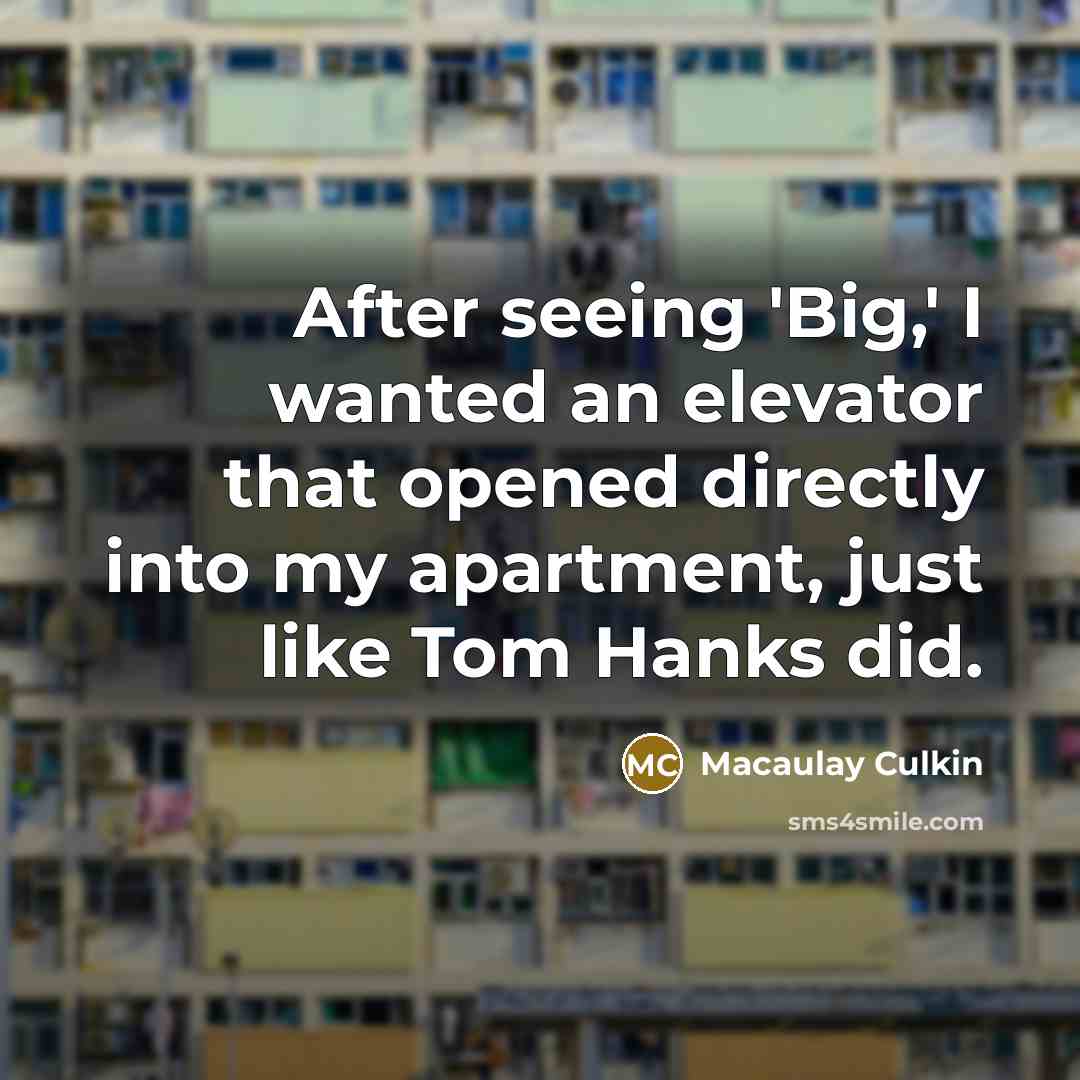 “After seeing 'Big,' I wanted an elevator that opened directly…” quote by Macaulay Culkin