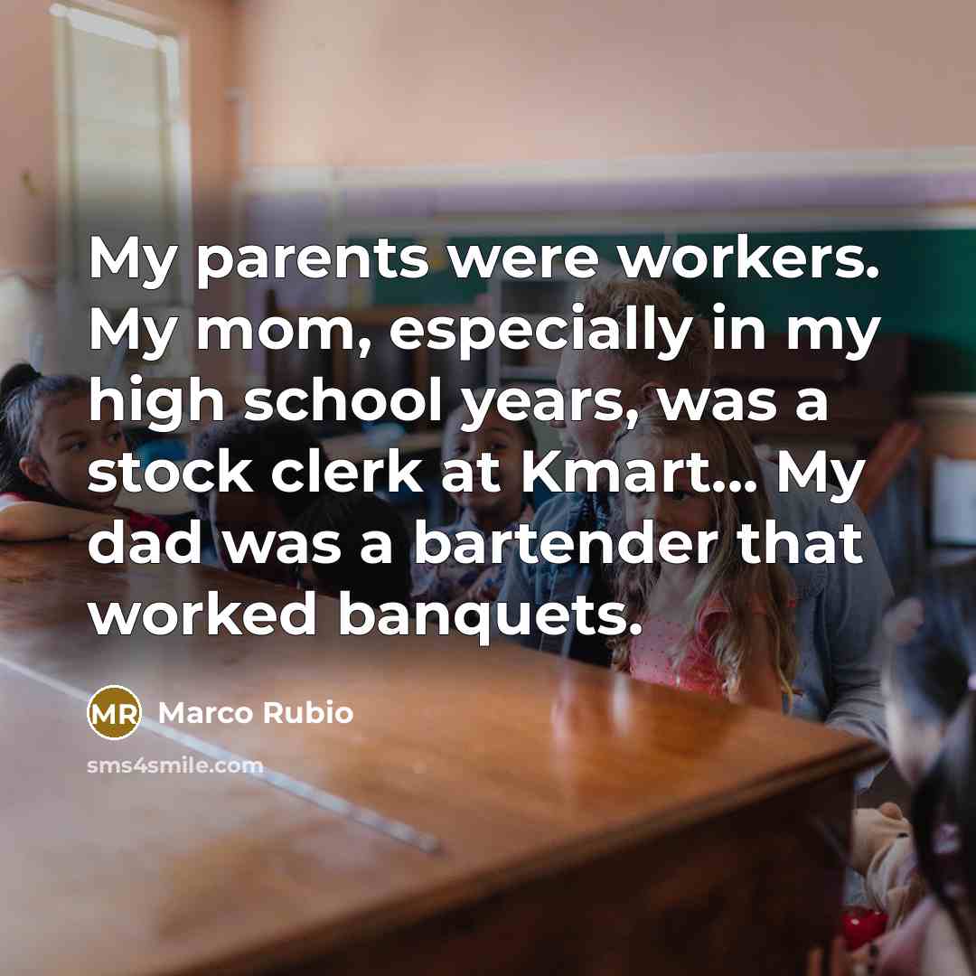 “My parents were workers. My mom, especially in my high…” quote by Marco Rubio