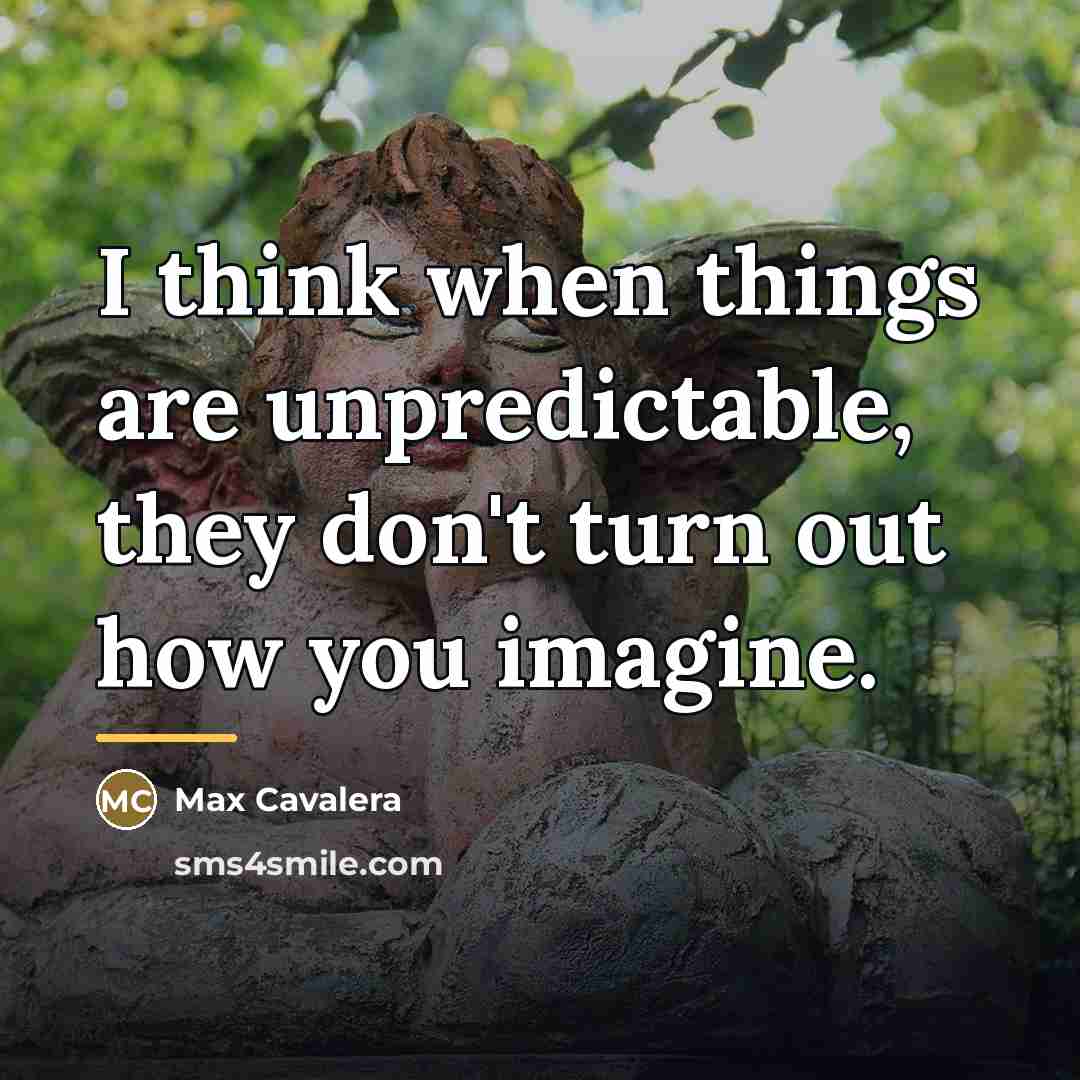 “I think when things are unpredictable, they don't turn out…” quote by Max Cavalera