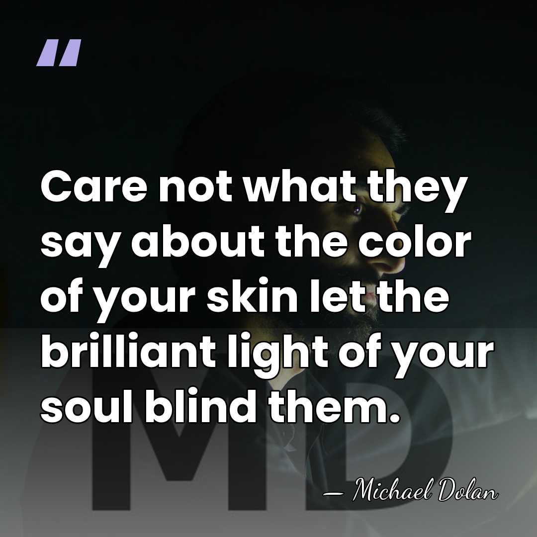 Care not what they say about the color of your skin let&hellip; - Michael Dolan