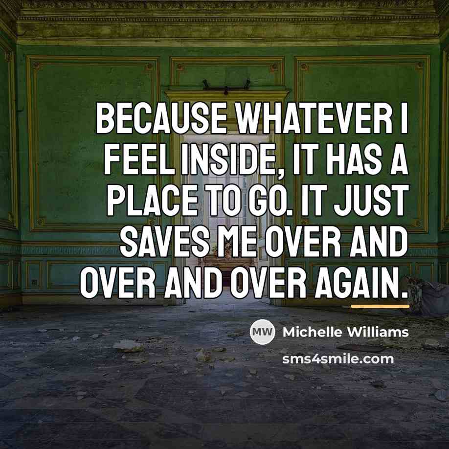 “Because whatever I feel inside, it has a place to…” quote by Michelle Williams