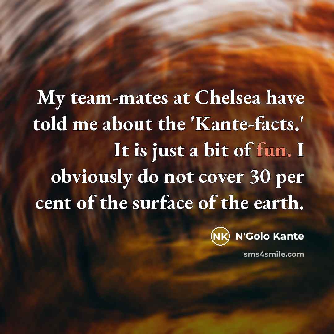 “My team-mates at Chelsea have told me about the 'Kante-facts.'…” quote by N'Golo Kante