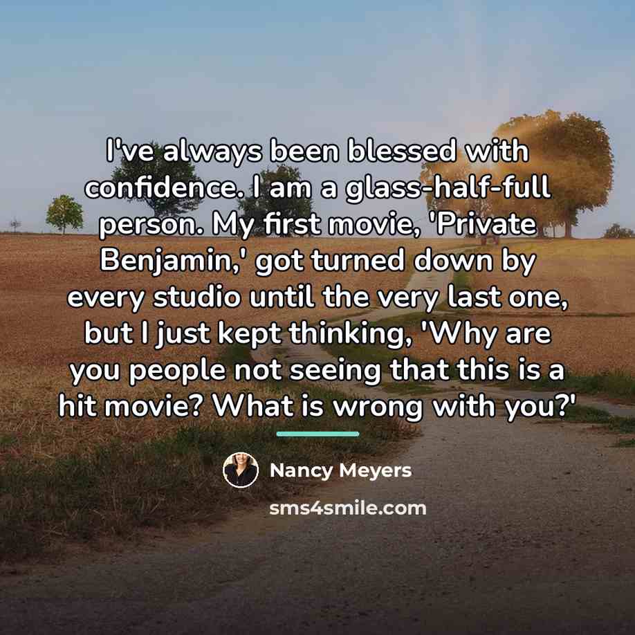 “I've always been blessed with confidence. I am a glass-half-full…” quote by Nancy Meyers