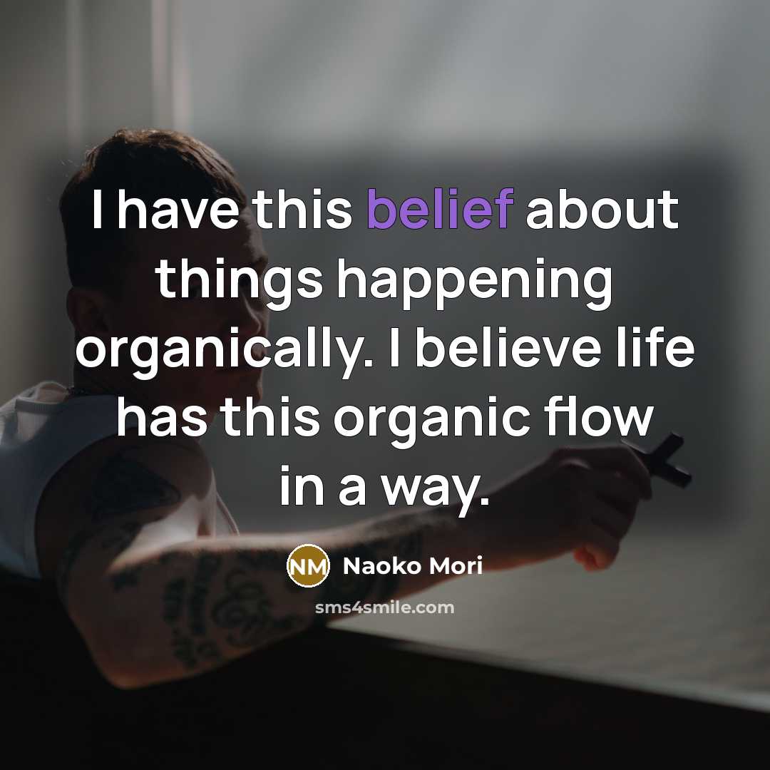 “I have this belief about things happening organically. I believe…” quote by Naoko Mori