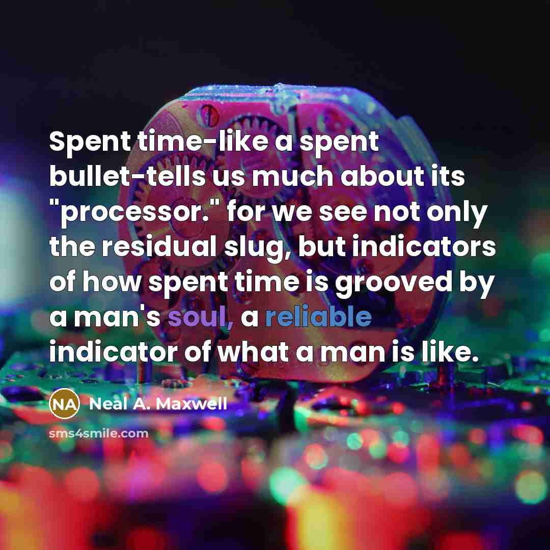 “Spent time-like a spent bullet-tells us much about its "processor."…” quote by Neal A. Maxwell
