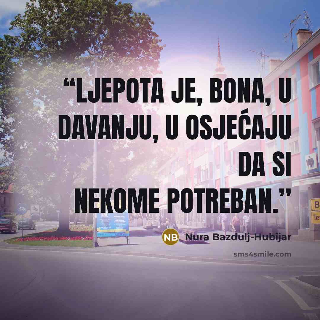 “Ljepota je, bona, u davanju, u osjećaju da si nekome potreban.” quote by Nura Bazdulj-Hubijar