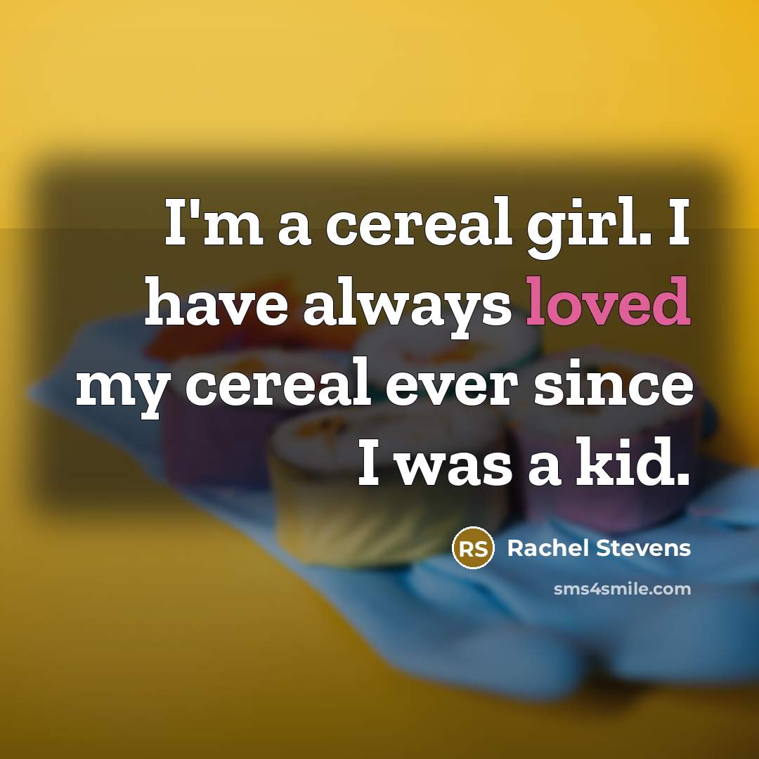 “I'm a cereal girl. I have always loved my cereal…” quote by Rachel Stevens