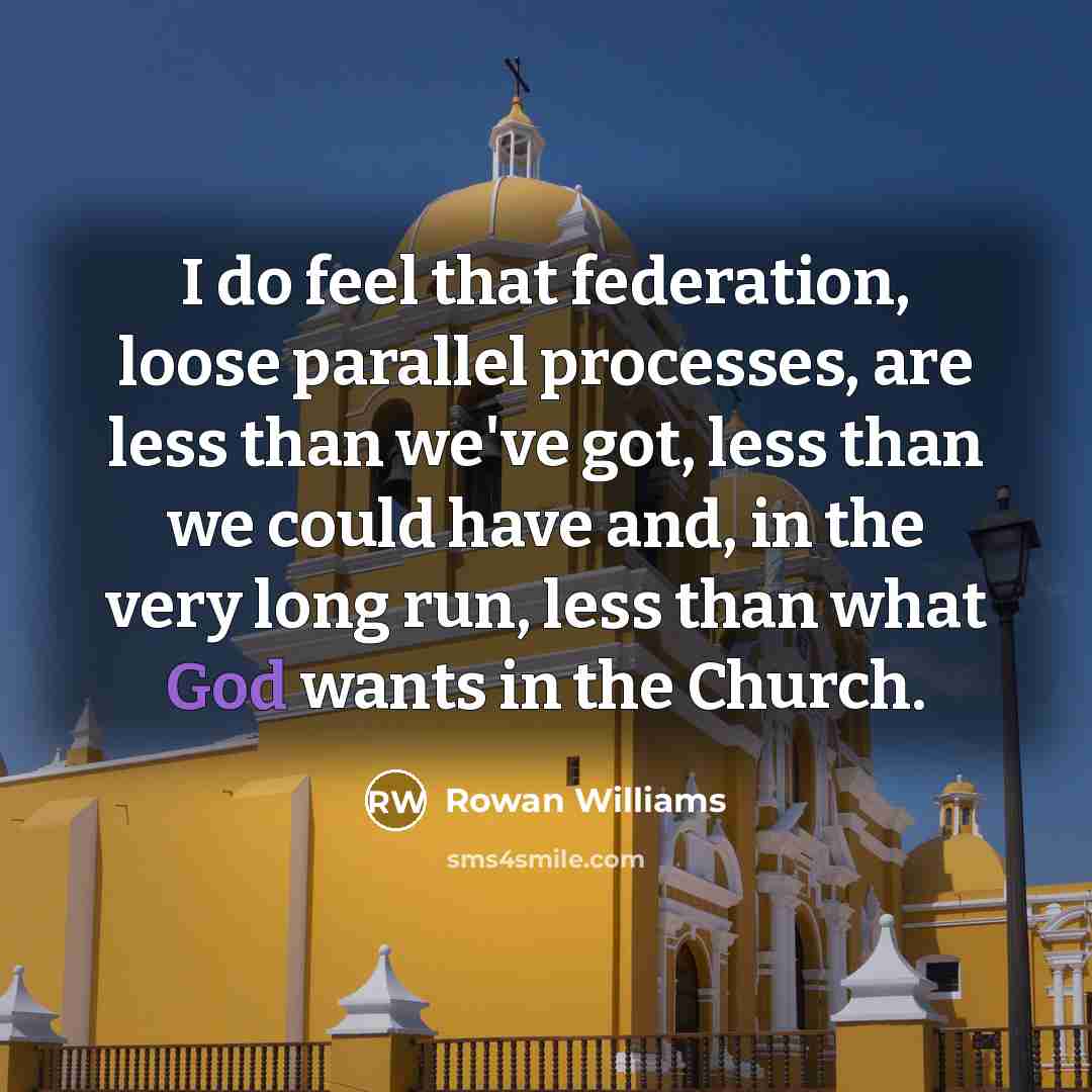 “I do feel that federation, loose parallel processes, are less…” quote by Rowan Williams