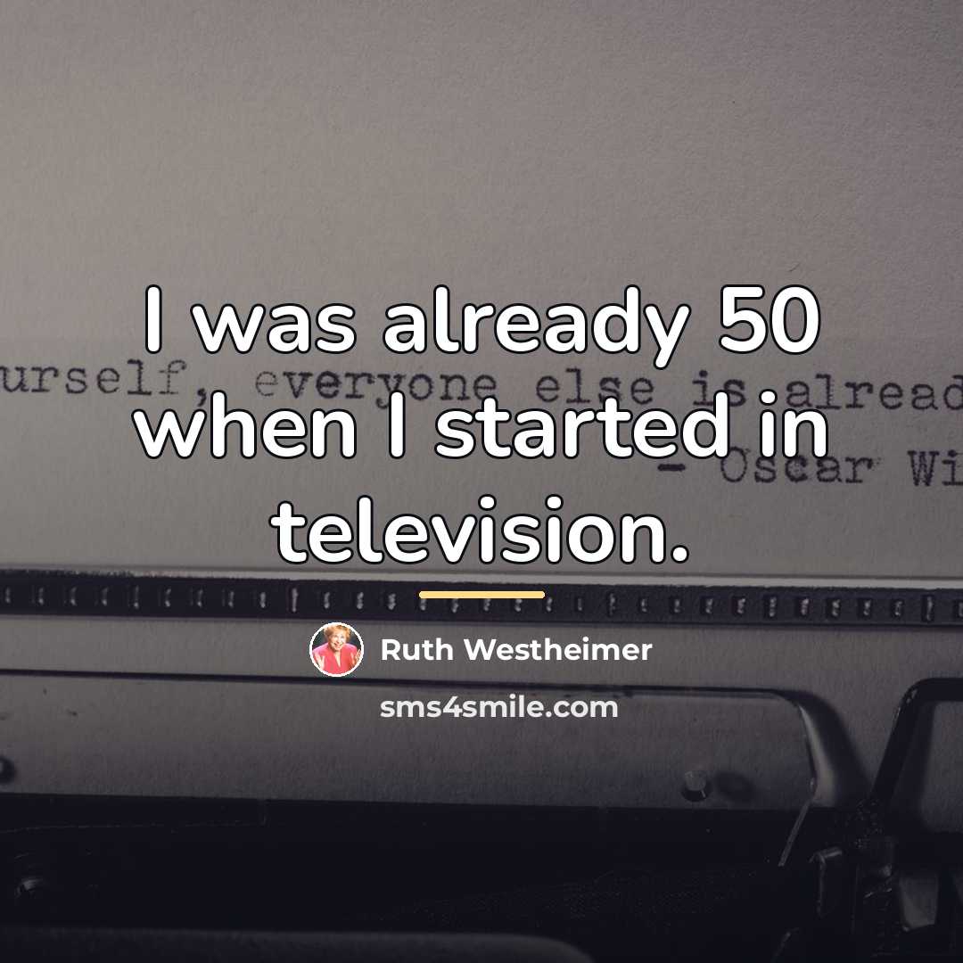 “I was already 50 when I started in television.…” quote by Ruth Westheimer