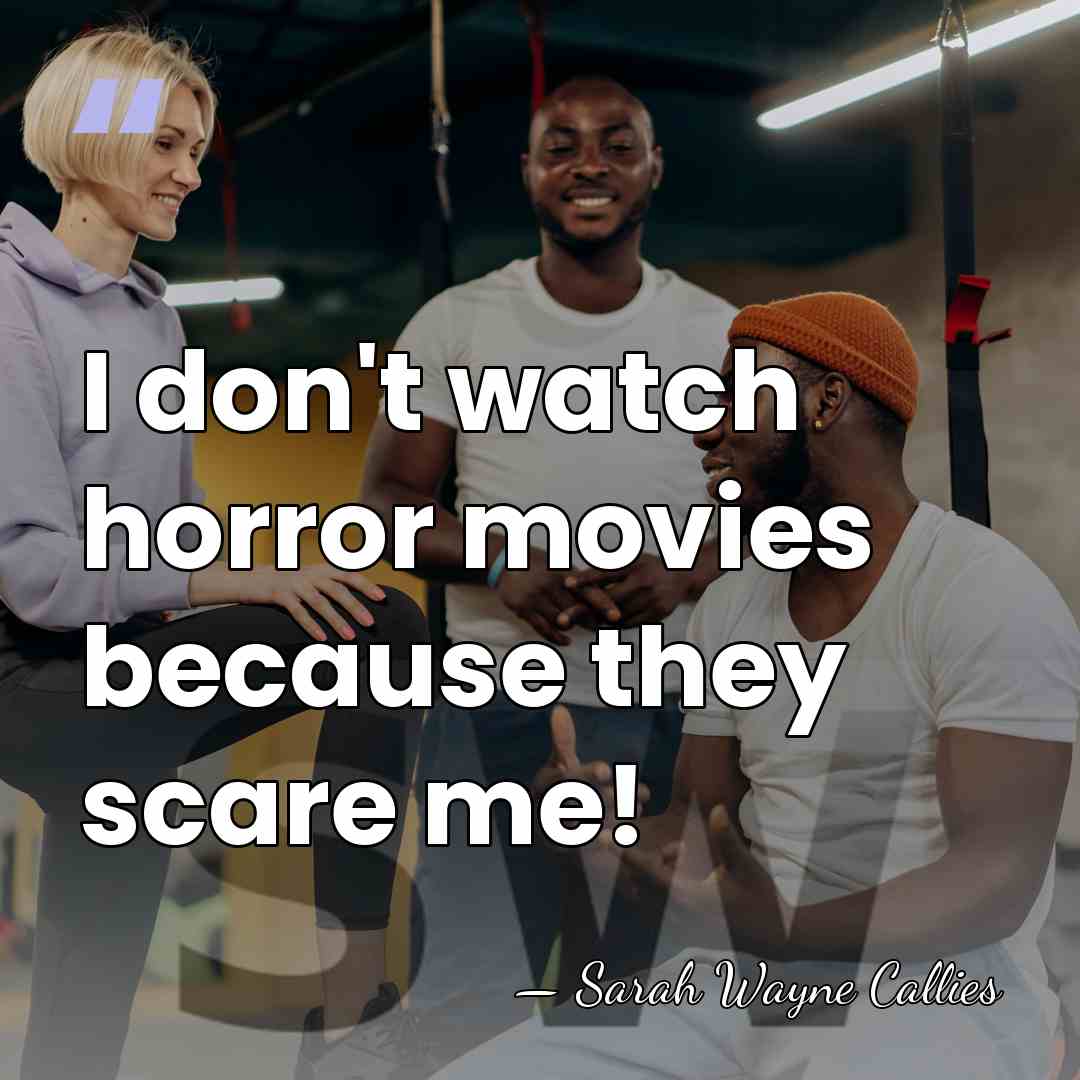 I don't watch horror movies because they scare me! - Sarah Wayne Callies