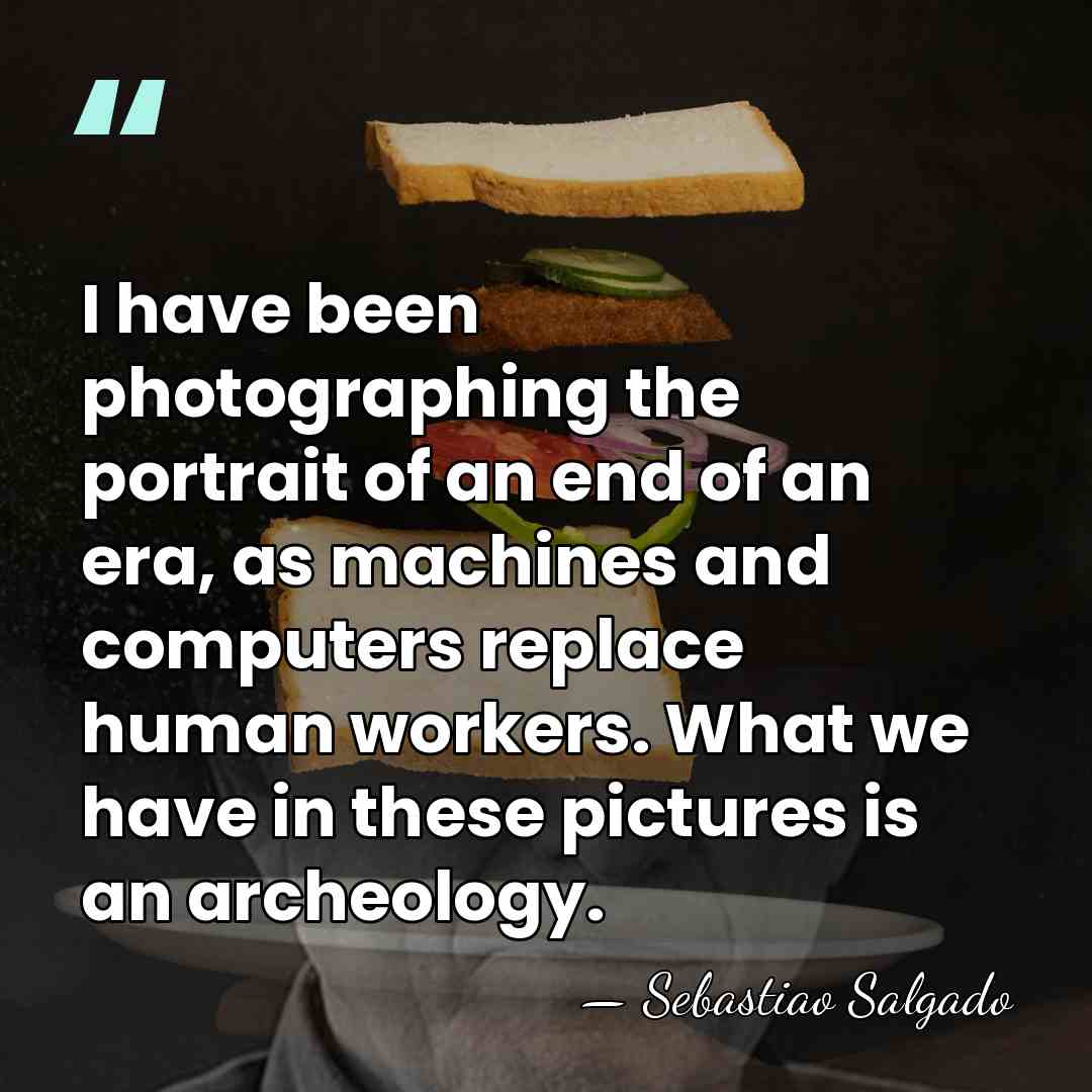 I have been photographing the portrait of an end of an era,&hellip; - Sebastiao Salgado