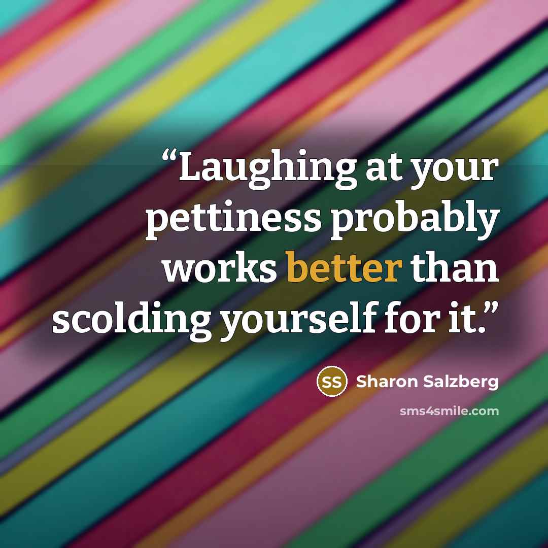 “Laughing at your pettiness probably works better than scolding yourself for it.” quote by Sharon Salzberg