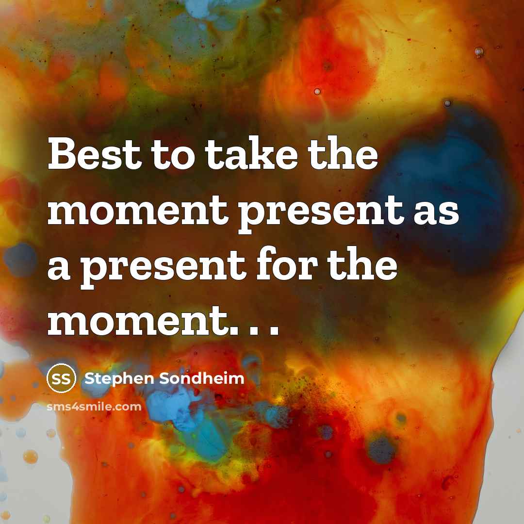 “Best to take the moment present as a present for…” quote by Stephen Sondheim