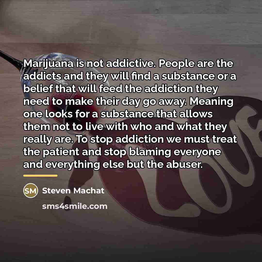 “Marijuana is not addictive. People are the addicts and they…” quote by Steven Machat