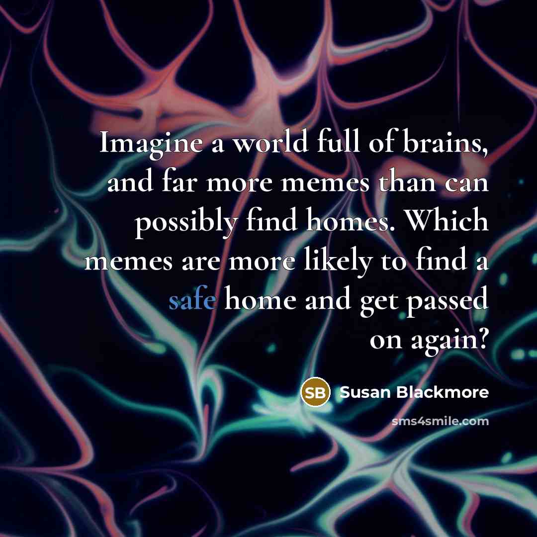 “Imagine a world full of brains, and far more memes…” quote by Susan Blackmore