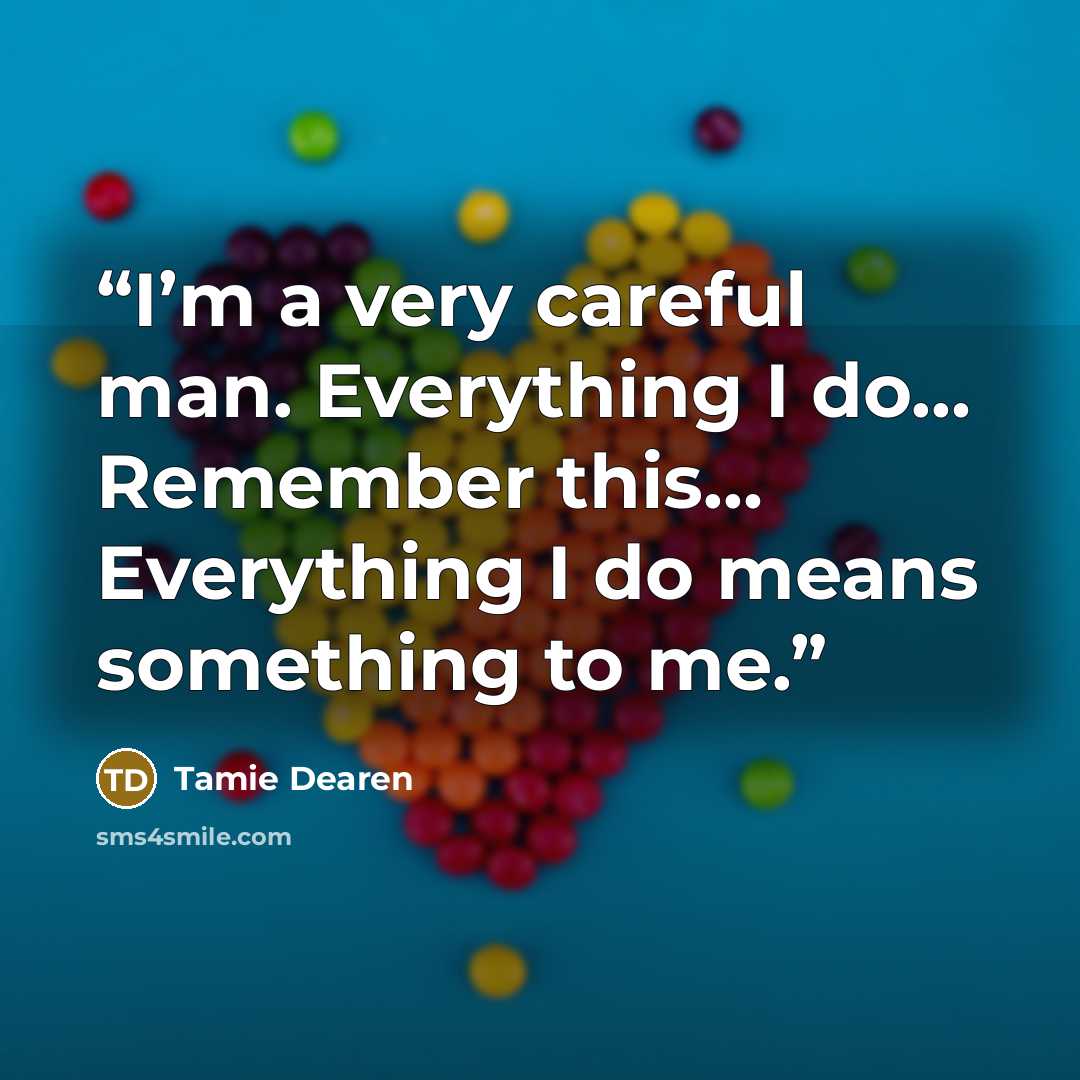 “I’m a very careful man. Everything I do… Remember this… Everything I do means something to me.” quote by Tamie Dearen