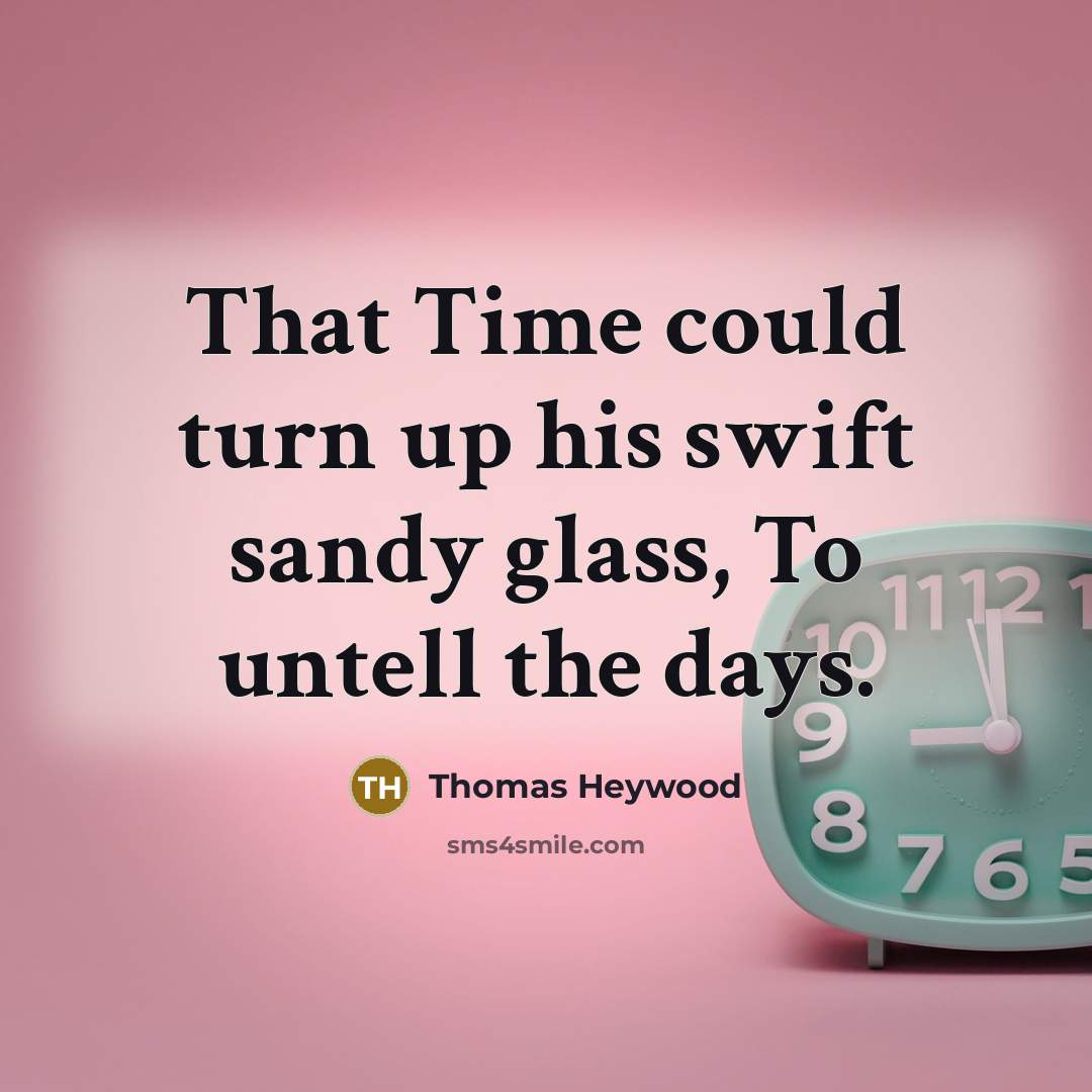 “That Time could turn up his swift sandy glass, To untell the days.” quote by Thomas Heywood