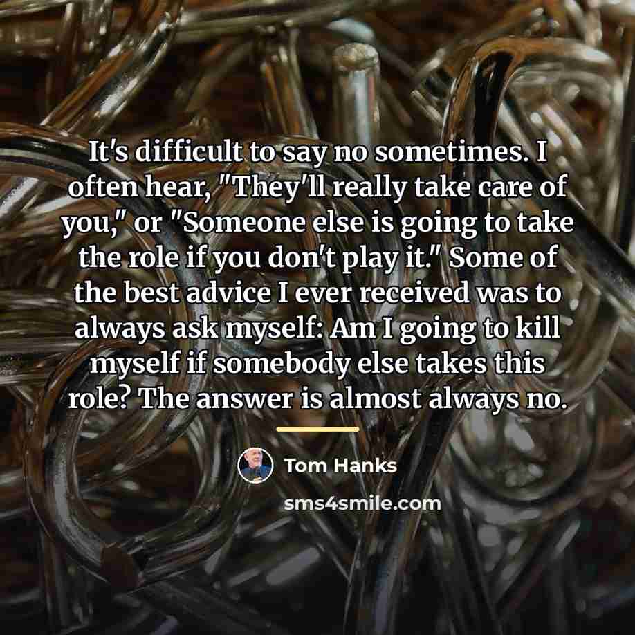 “It's difficult to say no sometimes. I often hear, "They'll…” quote by Tom Hanks