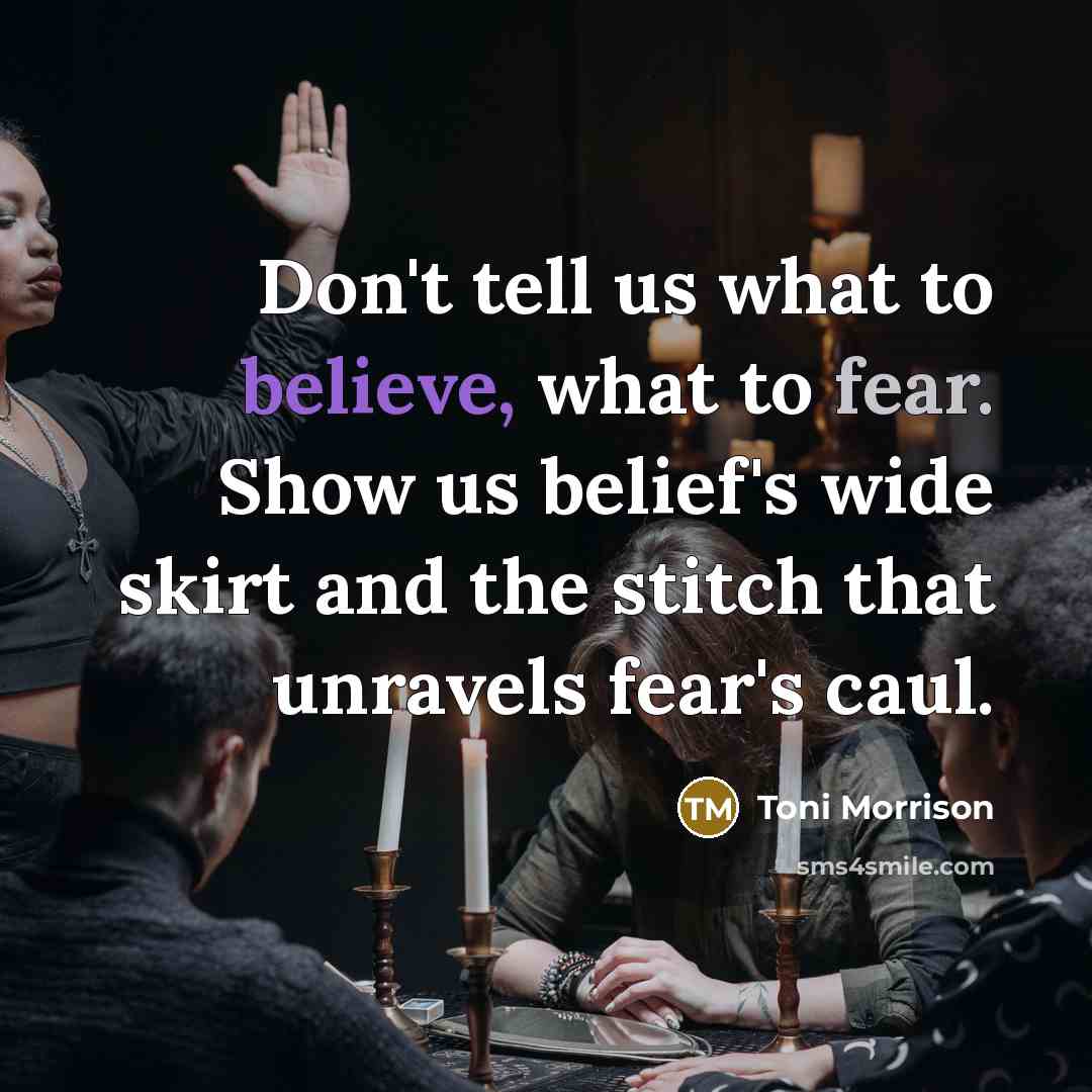 “Don't tell us what to believe, what to fear. Show…” quote by Toni Morrison
