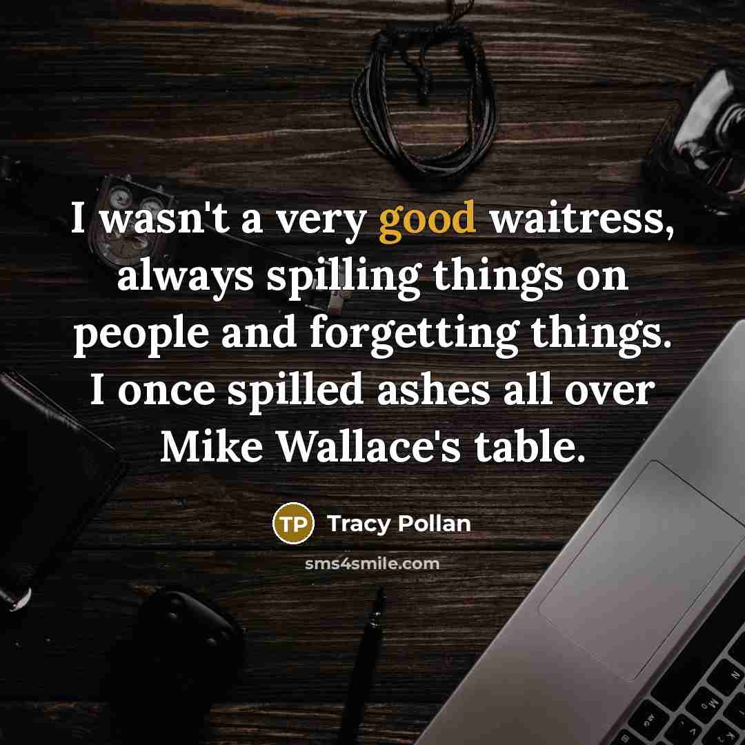 “I wasn't a very good waitress, always spilling things on…” quote by Tracy Pollan