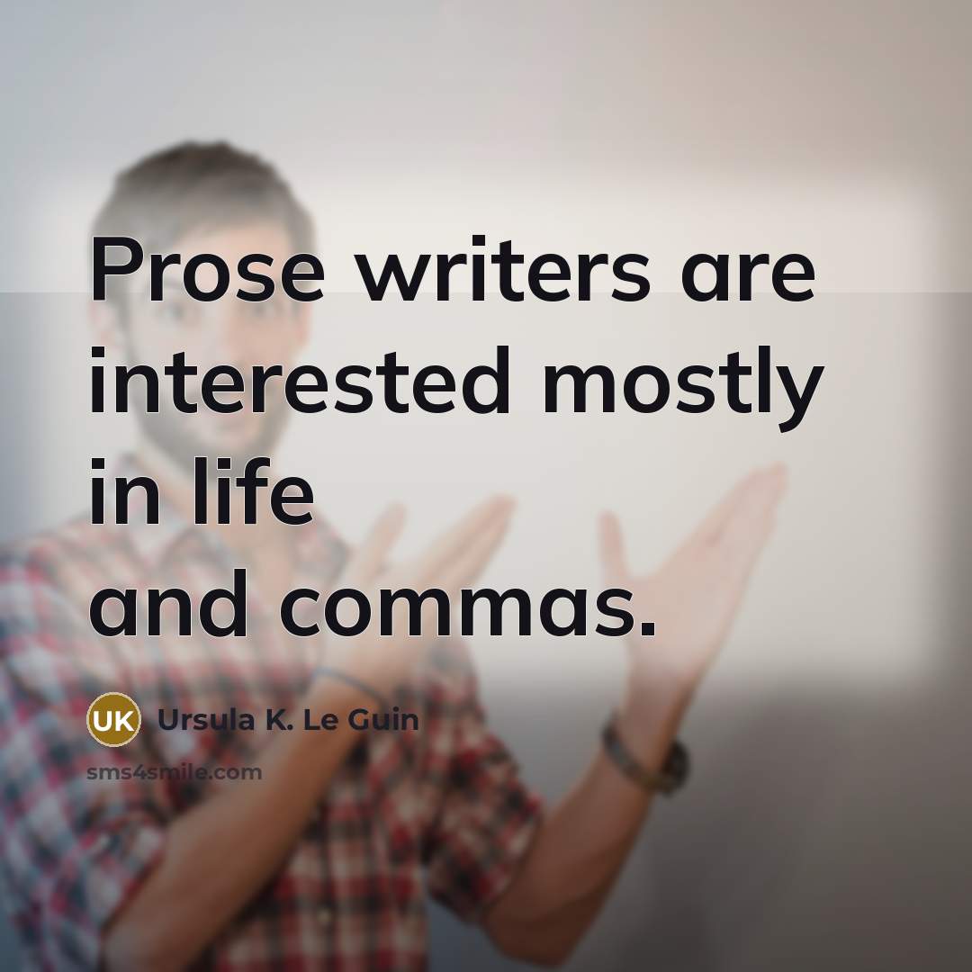 “Prose writers are interested mostly in life and commas.…” quote by Ursula K. Le Guin