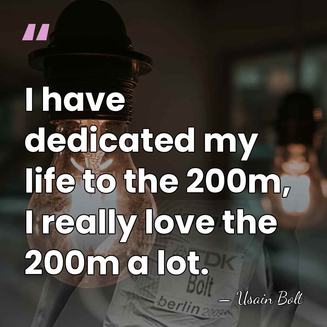 I have dedicated my life to the 200m, I really love the&hellip; - Usain Bolt