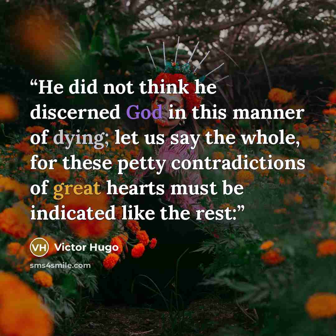 “He did not think he discerned God in this manner of dying; let us say the whole, for these petty contradictions of great hearts must be indicated like the rest:” quote by Victor Hugo