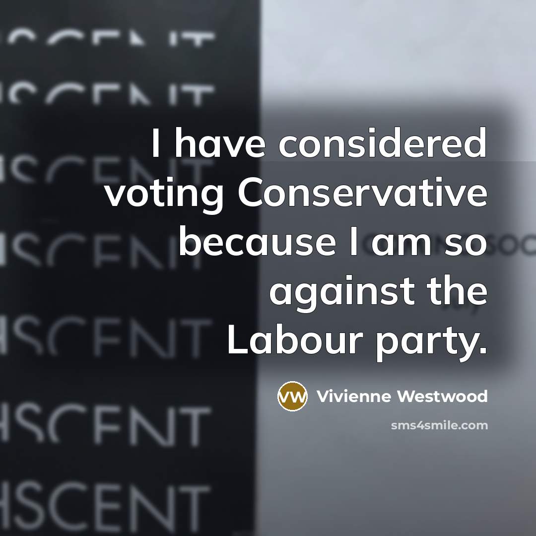 “I have considered voting Conservative because I am so against…” quote by Vivienne Westwood