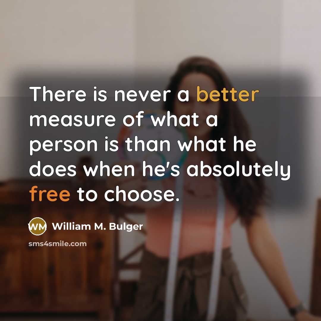 “There is never a better measure of what a person is than what he does when he's absolutely free to choose.” quote by William M. Bulger