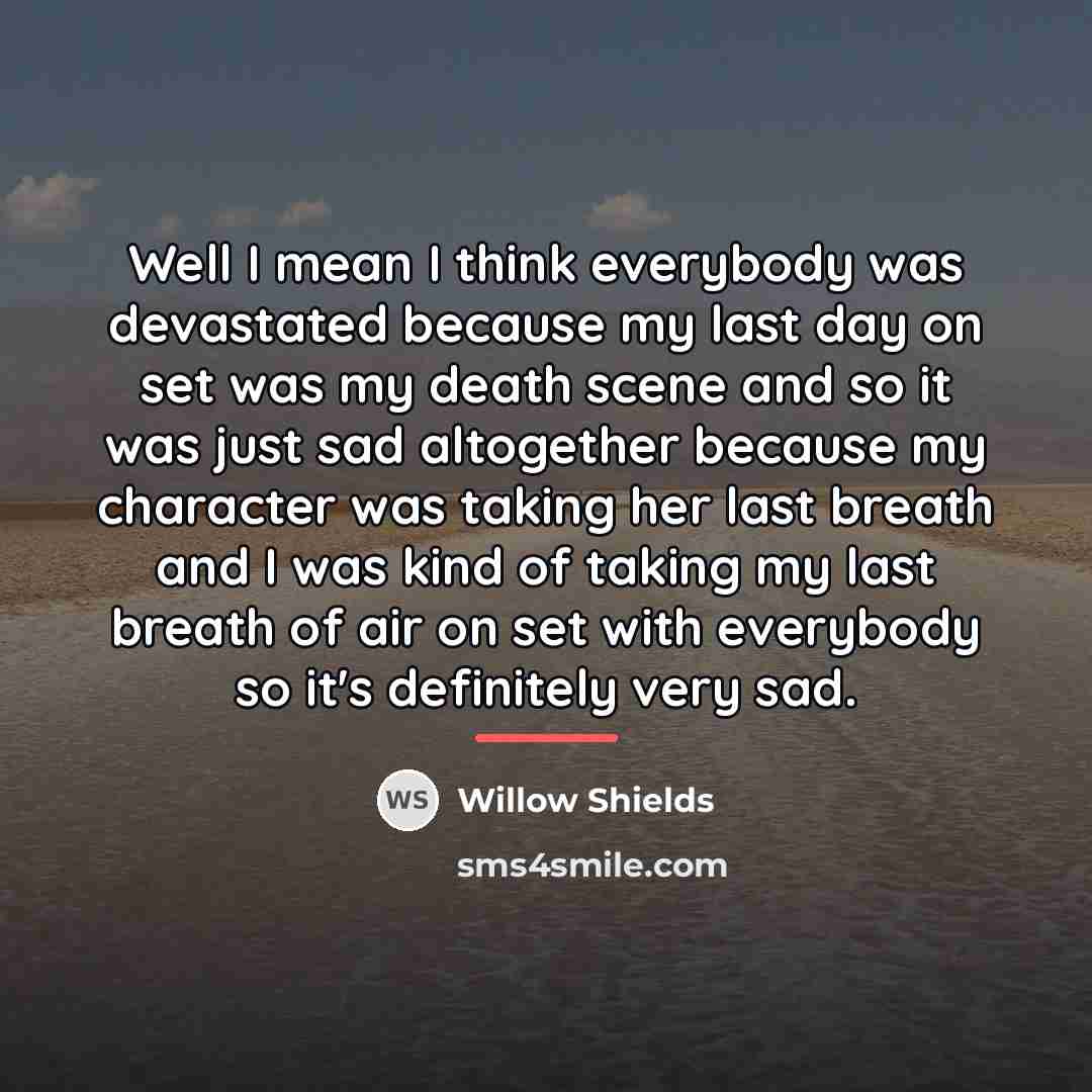 “Well I mean I think everybody was devastated because my…” quote by Willow Shields
