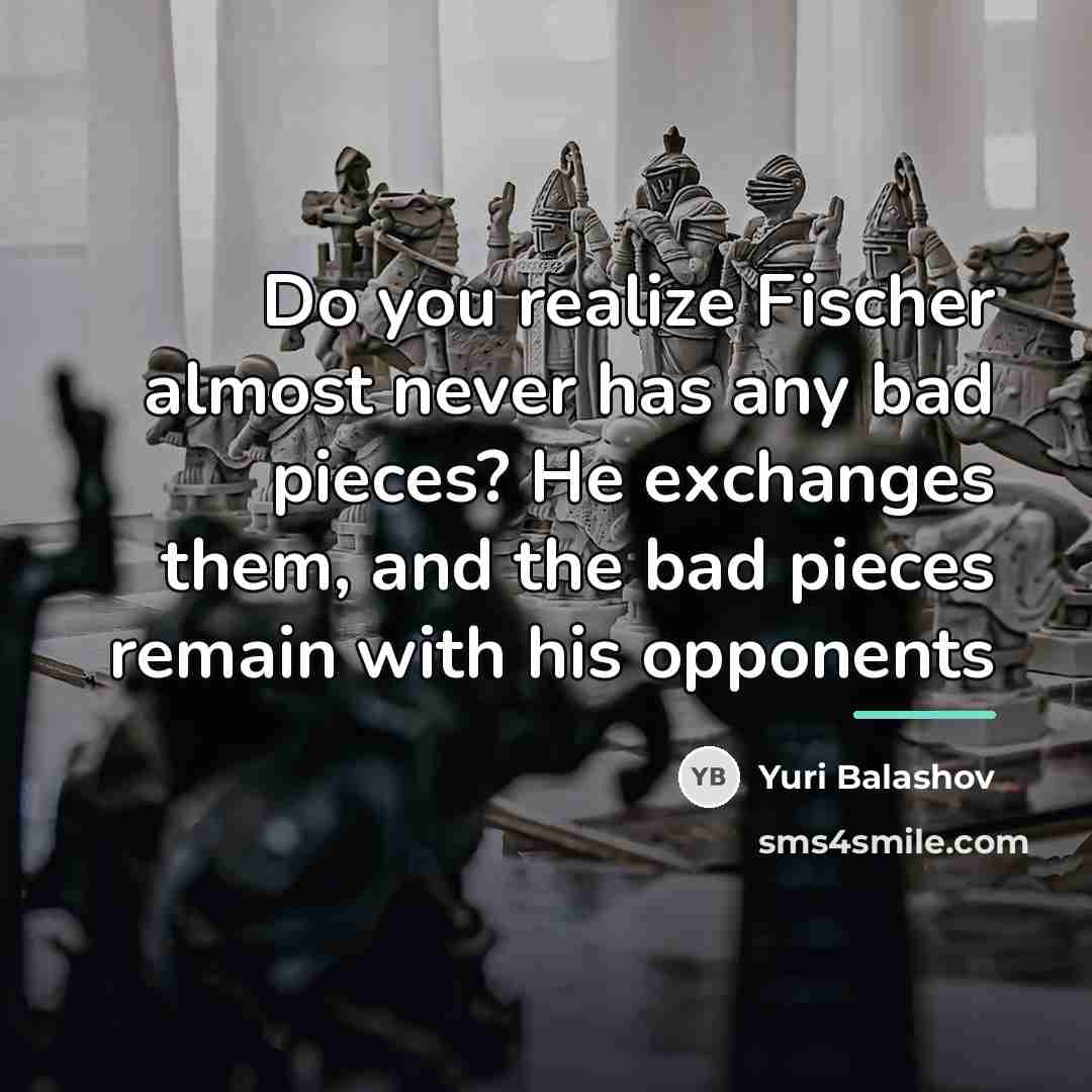 “Do you realize Fischer almost never has any bad pieces?…” quote by Yuri Balashov
