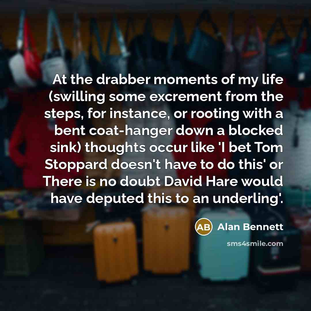 “At the drabber moments of my life (swilling some excrement…” quote by Alan Bennett