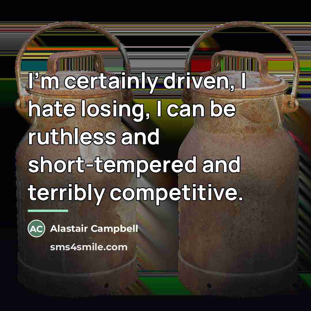 “I'm certainly driven, I hate losing, I can be ruthless…” quote by Alastair Campbell