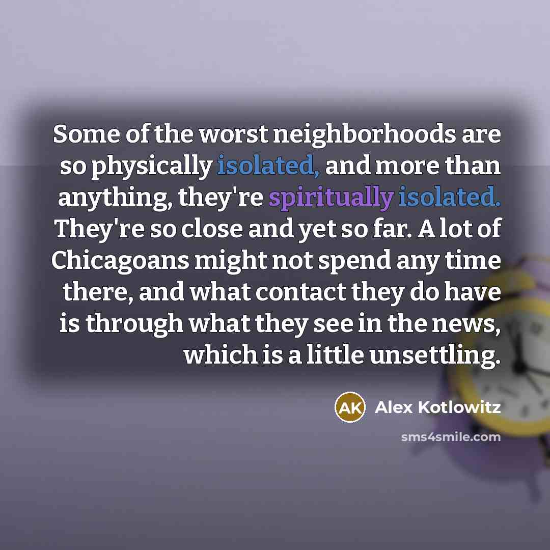 “Some of the worst neighborhoods are so physically isolated, and…” quote by Alex Kotlowitz