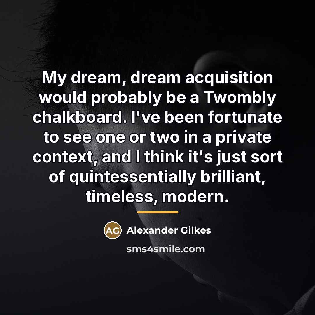 “My dream, dream acquisition would probably be a Twombly chalkboard.…” quote by Alexander Gilkes