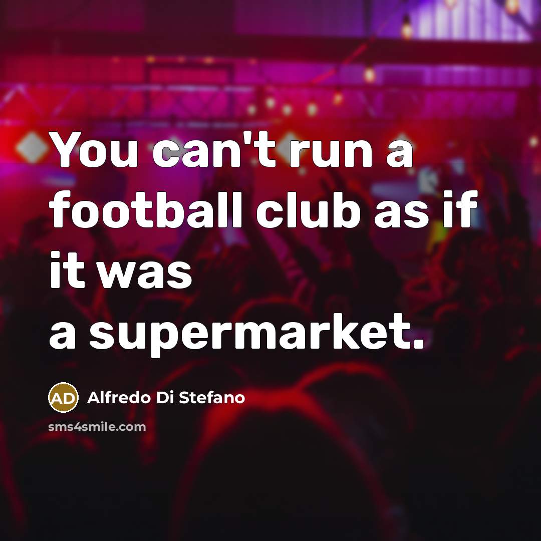 “You can't run a football club as if it was…” quote by Alfredo Di Stefano