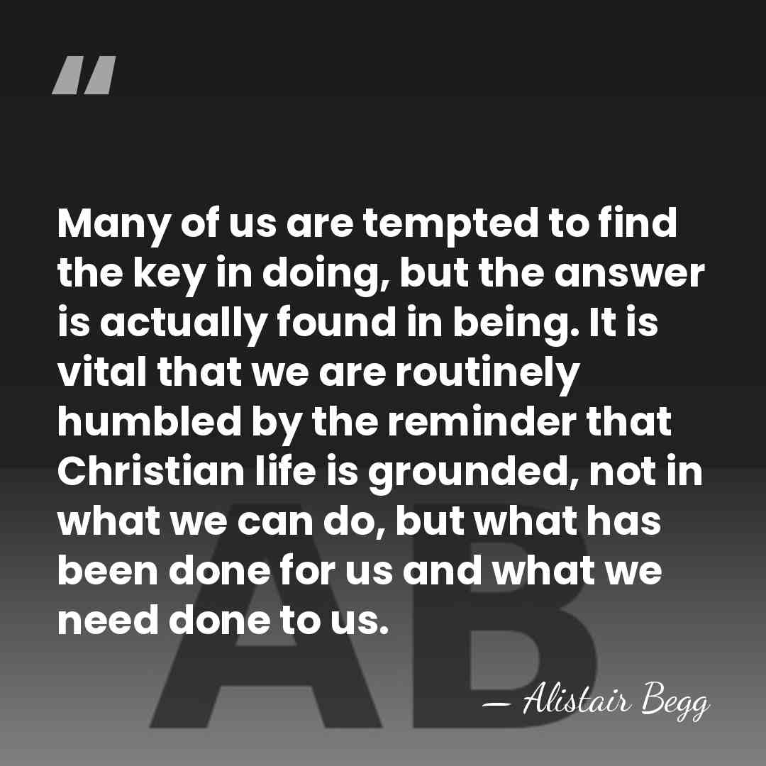 Many of us are tempted to find the key in doing, but&hellip; - Alistair Begg
