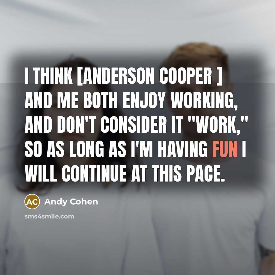 “I think [Anderson Cooper ] and me both enjoy working,…” quote by Andy Cohen