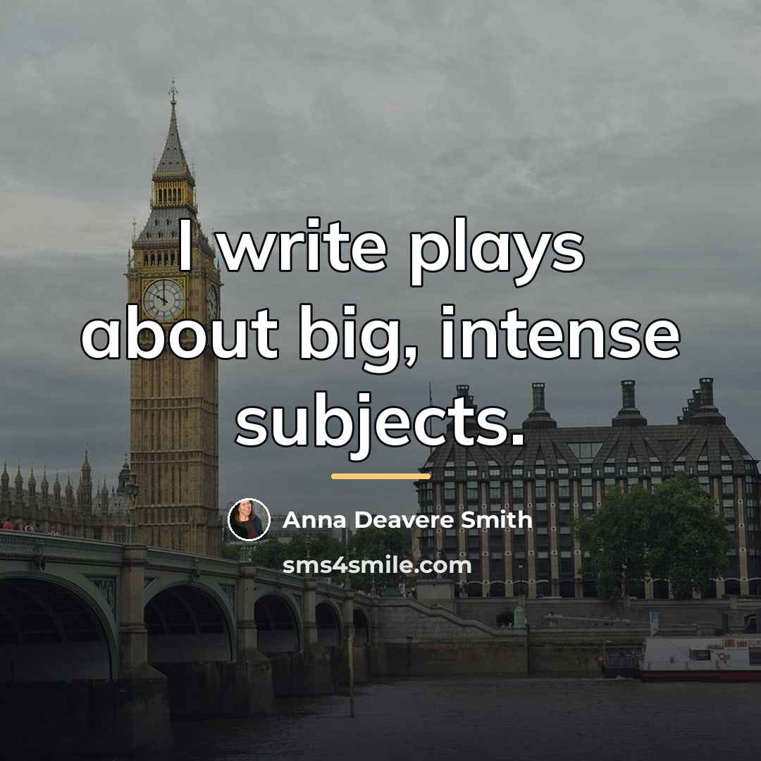 “I write plays about big, intense subjects.…” quote by Anna Deavere Smith