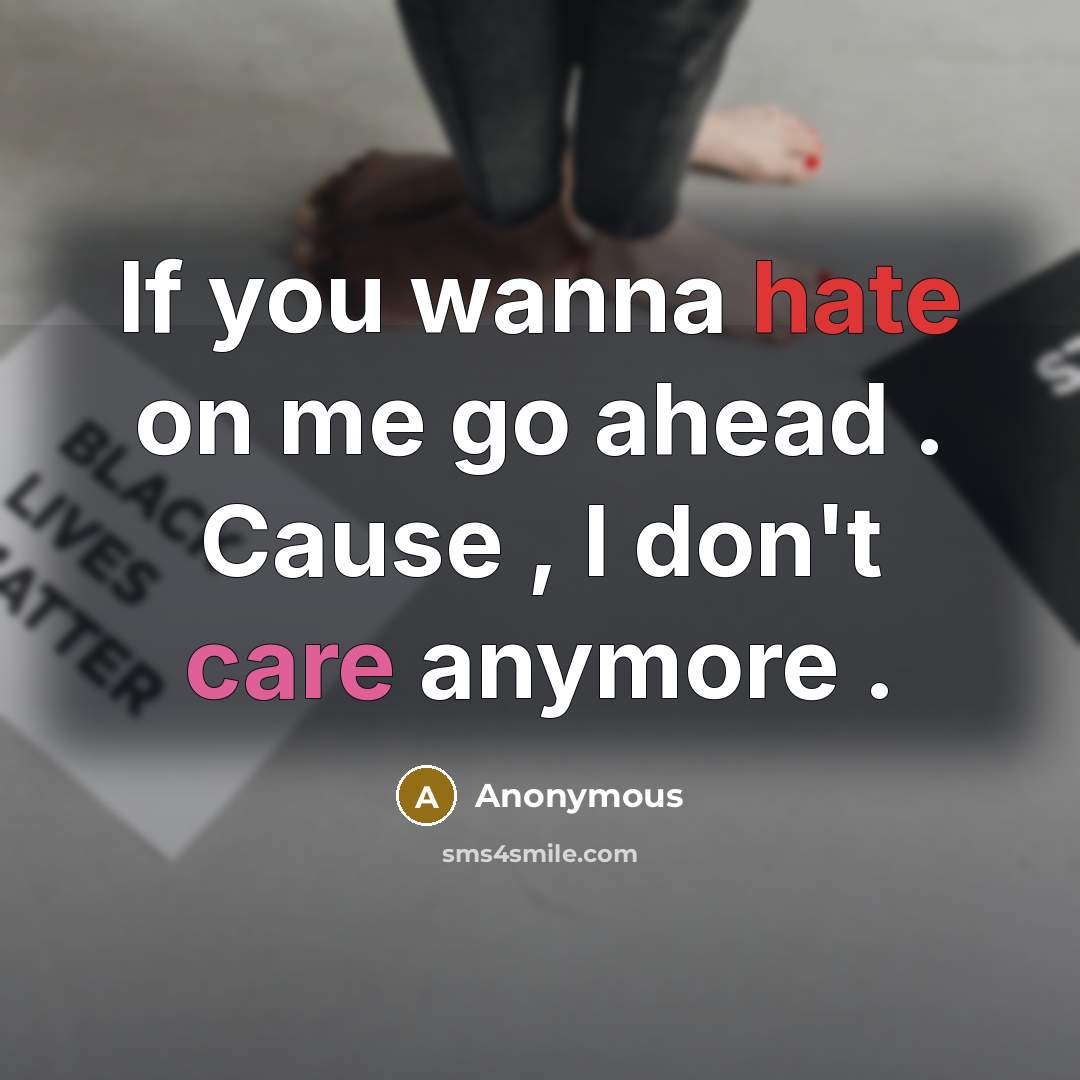 “If you wanna hate on me go ahead . Cause , I don't care anymore .” quote by Anonymous