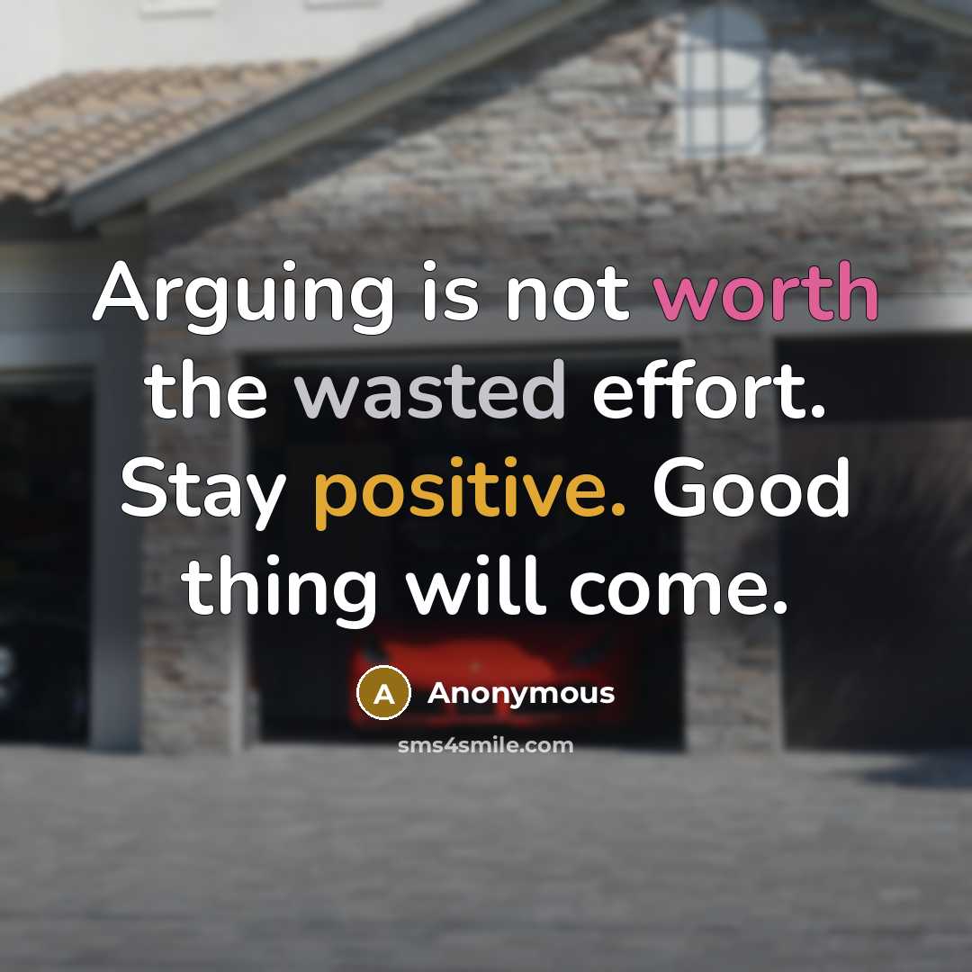“Arguing is not worth the wasted effort. Stay positive. Good thing will come.” quote by Anonymous