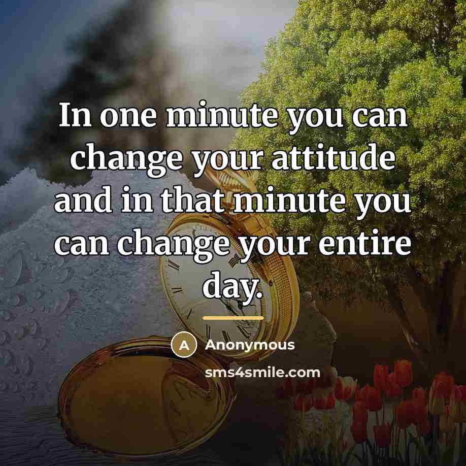 “In one minute you can change your attitude and in…” quote by Anonymous